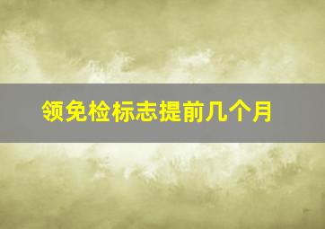 领免检标志提前几个月