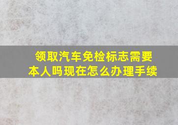 领取汽车免检标志需要本人吗现在怎么办理手续