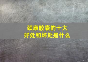 颈康胶囊的十大好处和坏处是什么