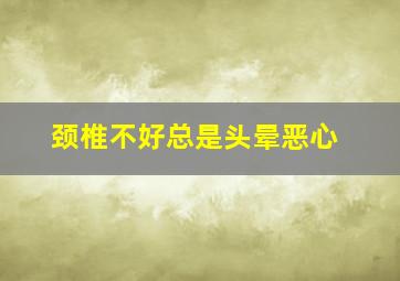 颈椎不好总是头晕恶心