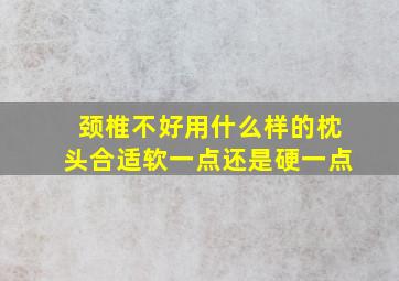 颈椎不好用什么样的枕头合适软一点还是硬一点