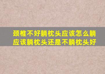 颈椎不好躺枕头应该怎么躺应该躺枕头还是不躺枕头好