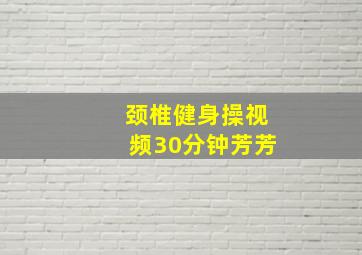 颈椎健身操视频30分钟芳芳