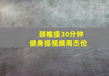 颈椎操30分钟健身操视频周杰伦