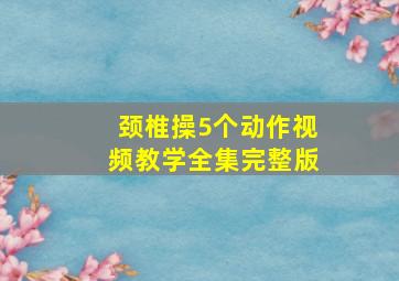 颈椎操5个动作视频教学全集完整版