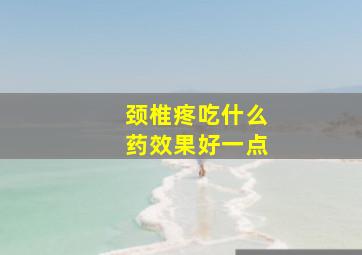 颈椎疼吃什么药效果好一点