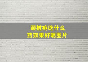 颈椎疼吃什么药效果好呢图片