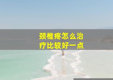 颈椎疼怎么治疗比较好一点