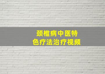 颈椎病中医特色疗法治疗视频