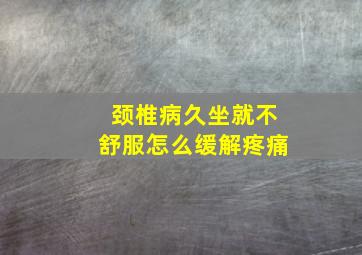 颈椎病久坐就不舒服怎么缓解疼痛