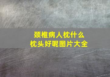 颈椎病人枕什么枕头好呢图片大全