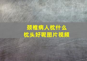 颈椎病人枕什么枕头好呢图片视频