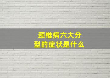 颈椎病六大分型的症状是什么