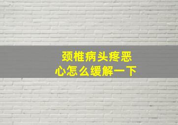 颈椎病头疼恶心怎么缓解一下