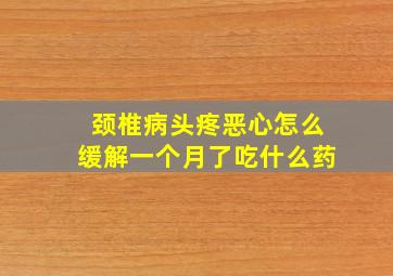 颈椎病头疼恶心怎么缓解一个月了吃什么药