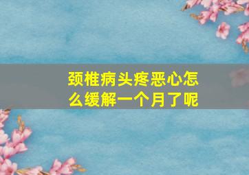 颈椎病头疼恶心怎么缓解一个月了呢