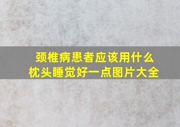 颈椎病患者应该用什么枕头睡觉好一点图片大全