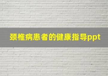 颈椎病患者的健康指导ppt