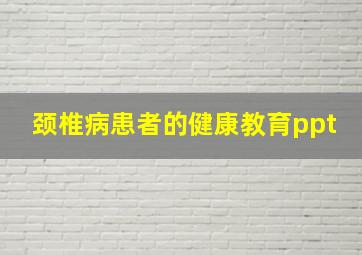 颈椎病患者的健康教育ppt