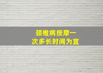 颈椎病按摩一次多长时间为宜