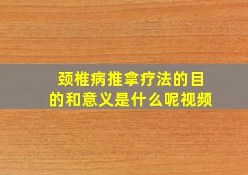 颈椎病推拿疗法的目的和意义是什么呢视频