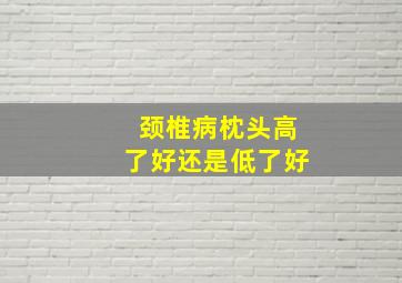 颈椎病枕头高了好还是低了好