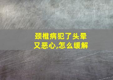 颈椎病犯了头晕又恶心,怎么缓解