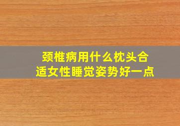 颈椎病用什么枕头合适女性睡觉姿势好一点