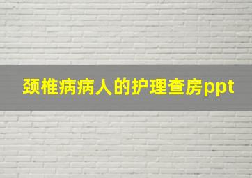 颈椎病病人的护理查房ppt