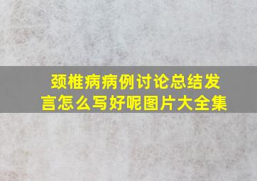 颈椎病病例讨论总结发言怎么写好呢图片大全集