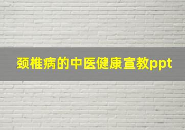 颈椎病的中医健康宣教ppt