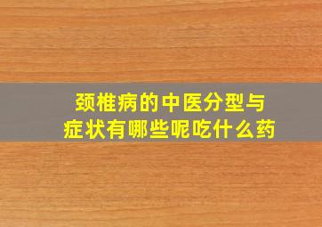 颈椎病的中医分型与症状有哪些呢吃什么药