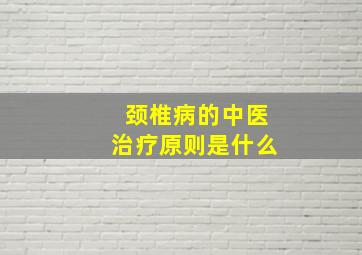 颈椎病的中医治疗原则是什么