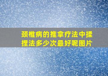 颈椎病的推拿疗法中揉捏法多少次最好呢图片