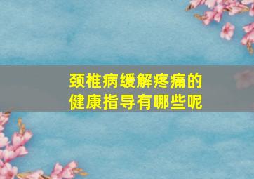 颈椎病缓解疼痛的健康指导有哪些呢