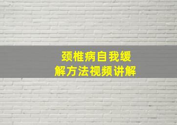 颈椎病自我缓解方法视频讲解