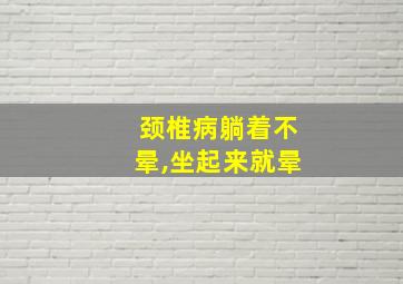 颈椎病躺着不晕,坐起来就晕