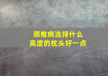 颈椎病选择什么高度的枕头好一点