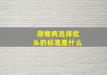 颈椎病选择枕头的标准是什么