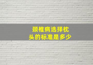 颈椎病选择枕头的标准是多少