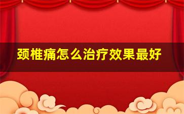 颈椎痛怎么治疗效果最好