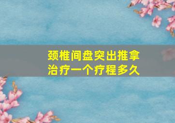 颈椎间盘突出推拿治疗一个疗程多久