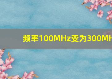 频率100MHz变为300MHz