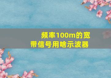 频率100m的宽带信号用啥示波器