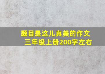 题目是这儿真美的作文三年级上册200字左右