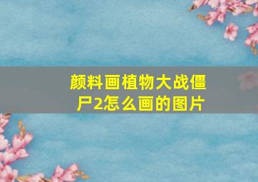 颜料画植物大战僵尸2怎么画的图片