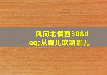 风向北偏西30°从哪儿吹到哪儿