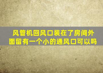 风管机回风口装在了房间外面留有一个小的通风口可以吗