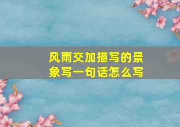 风雨交加描写的景象写一句话怎么写