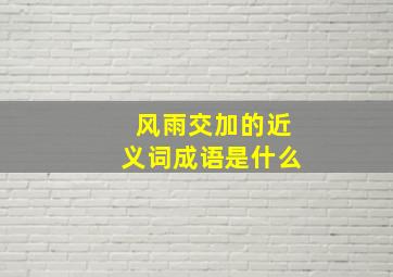 风雨交加的近义词成语是什么